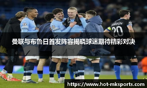 曼联与布鲁日首发阵容揭晓球迷期待精彩对决